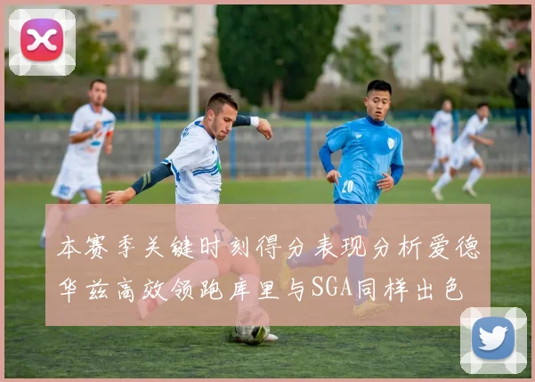 本赛季关键时刻得分表现分析爱德华兹高效领跑库里与SGA同样出色