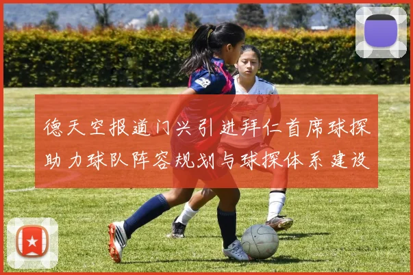 德天空报道门兴引进拜仁首席球探助力球队阵容规划与球探体系建设
