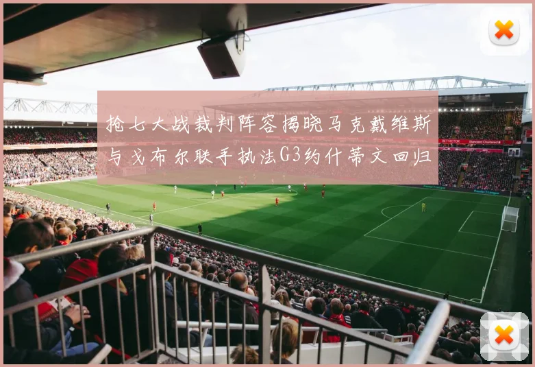 抢七大战裁判阵容揭晓马克戴维斯与戈布尔联手执法G3约什蒂文回归G2