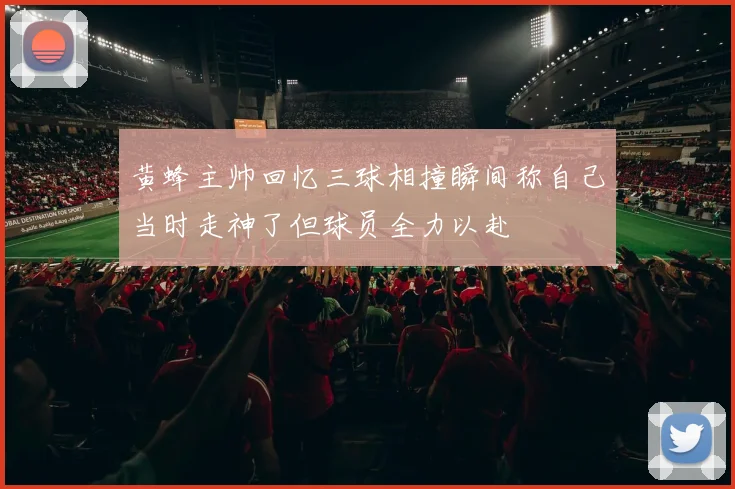 黄蜂主帅回忆三球相撞瞬间称自己当时走神了但球员全力以赴