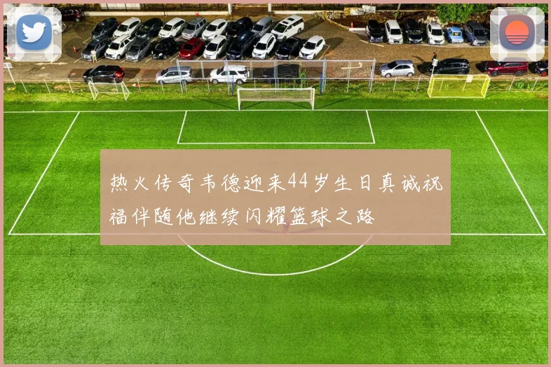 热火传奇韦德迎来44岁生日真诚祝福伴随他继续闪耀篮球之路