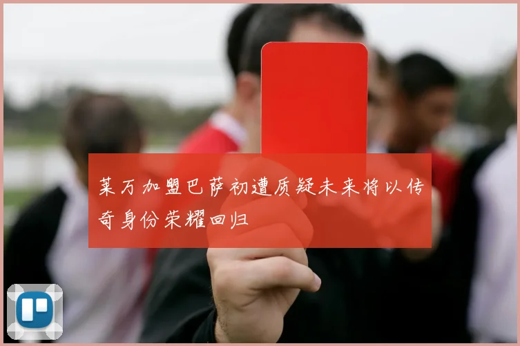 莱万加盟巴萨初遭质疑未来将以传奇身份荣耀回归