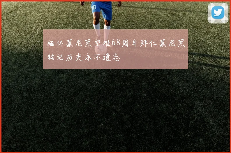缅怀慕尼黑空难68周年拜仁慕尼黑铭记历史永不遗忘