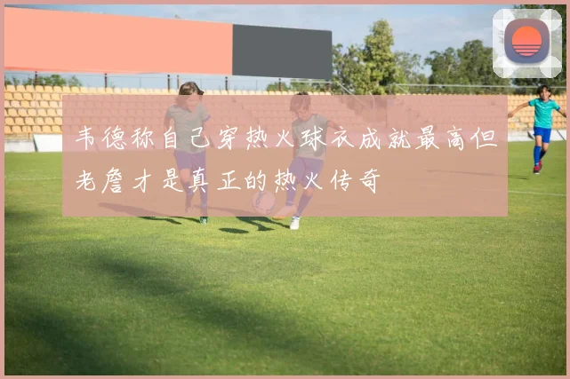 韦德称自己穿热火球衣成就最高但老詹才是真正的热火传奇