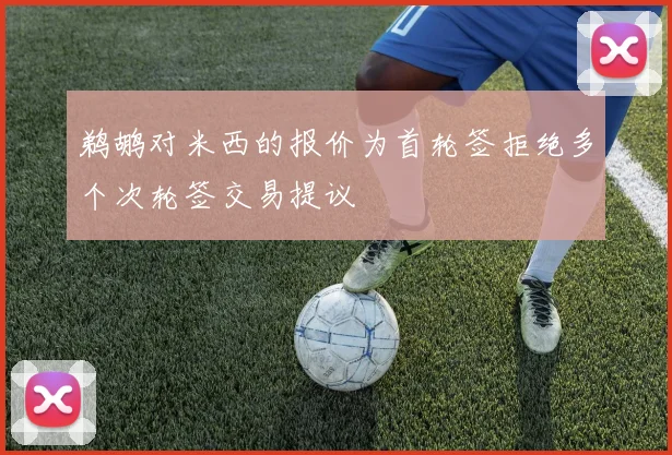 鹈鹕对米西的报价为首轮签拒绝多个次轮签交易提议
