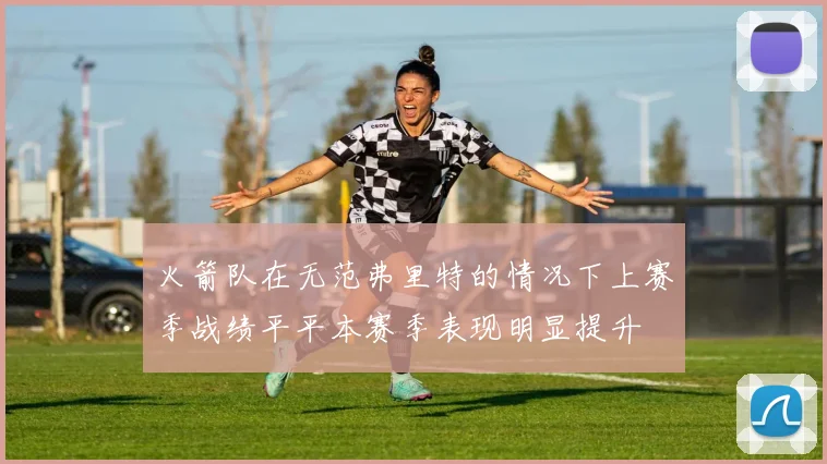 火箭队在无范弗里特的情况下上赛季战绩平平本赛季表现明显提升