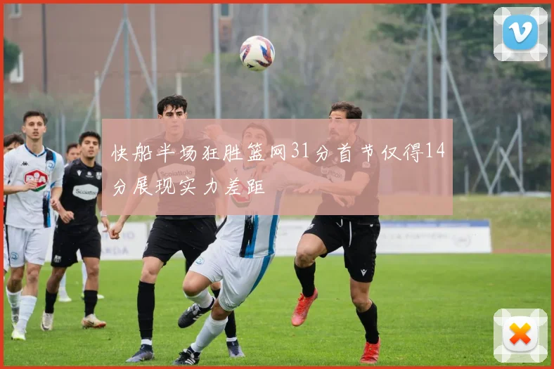 快船半场狂胜篮网31分首节仅得14分展现实力差距